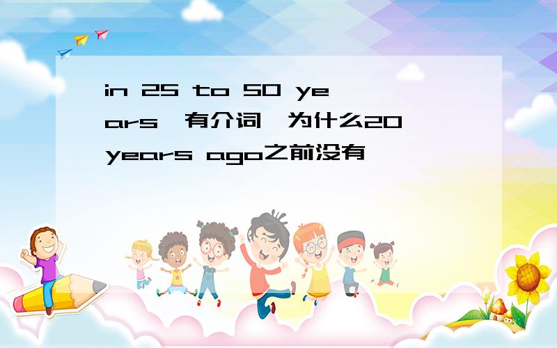 in 25 to 50 years,有介词,为什么20 years ago之前没有