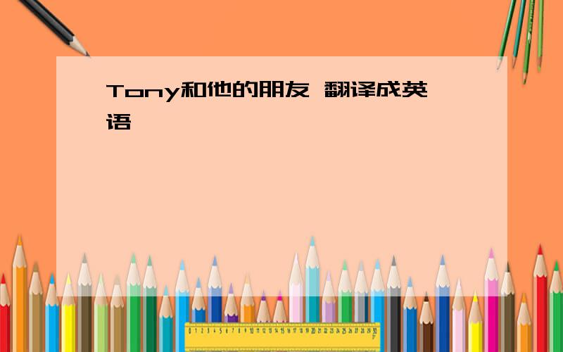 Tony和他的朋友 翻译成英语