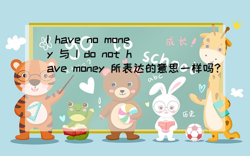 I have no money 与 I do not have money 所表达的意思一样吗?