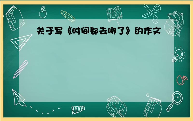 关于写《时间都去哪了》的作文