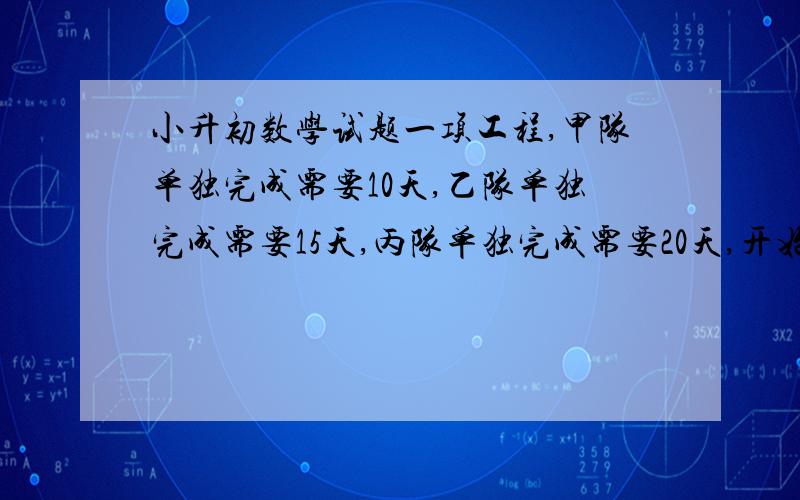 小升初数学试题一项工程,甲队单独完成需要10天,乙队单独完成需要15天,丙队单独完成需要20天,开始时三个队一起工作,中途甲队撤走,由乙、丙两个队一起完成剩下的工程,最后共用6天时间完