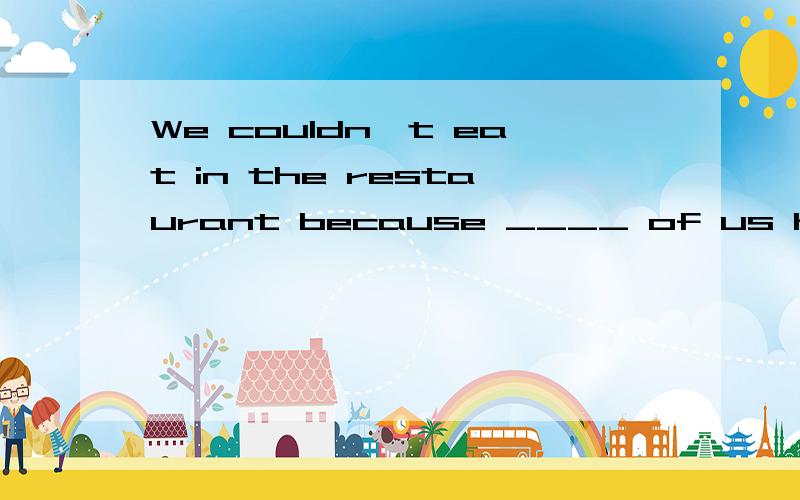 We couldn't eat in the restaurant because ____ of us had ____ money on us.A.all,no B.none ,any