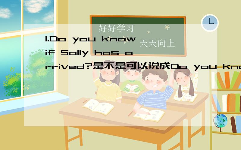 1.Do you know if Sally has arrived?是不是可以说成Do you know whether Sally has arrived or not?2.I’ve heard that you play in your school orchestra.中的that能否去掉?3.I know that foreigners find China very different from their own countr