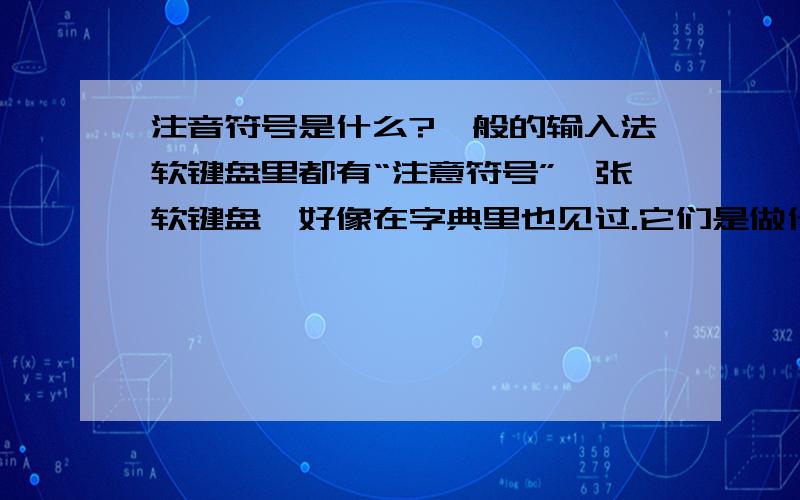 注音符号是什么?一般的输入法软键盘里都有“注意符号”一张软键盘,好像在字典里也见过.它们是做什么用的?怎么注音啊?