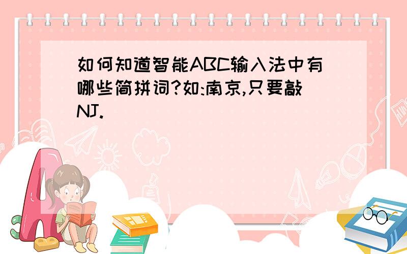 如何知道智能ABC输入法中有哪些简拼词?如:南京,只要敲NJ.