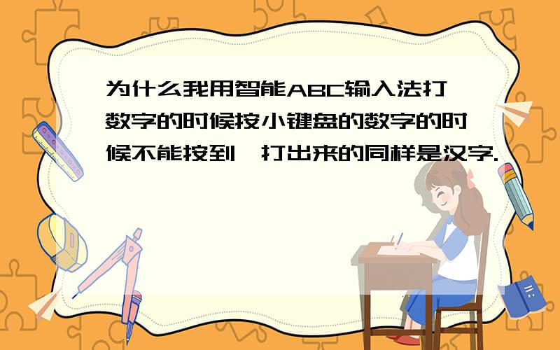 为什么我用智能ABC输入法打数字的时候按小键盘的数字的时候不能按到,打出来的同样是汉字.