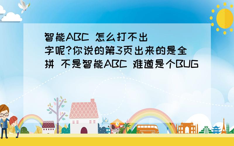 智能ABC 怎么打不出 啰 字呢?你说的第3页出来的是全拼 不是智能ABC 难道是个BUG