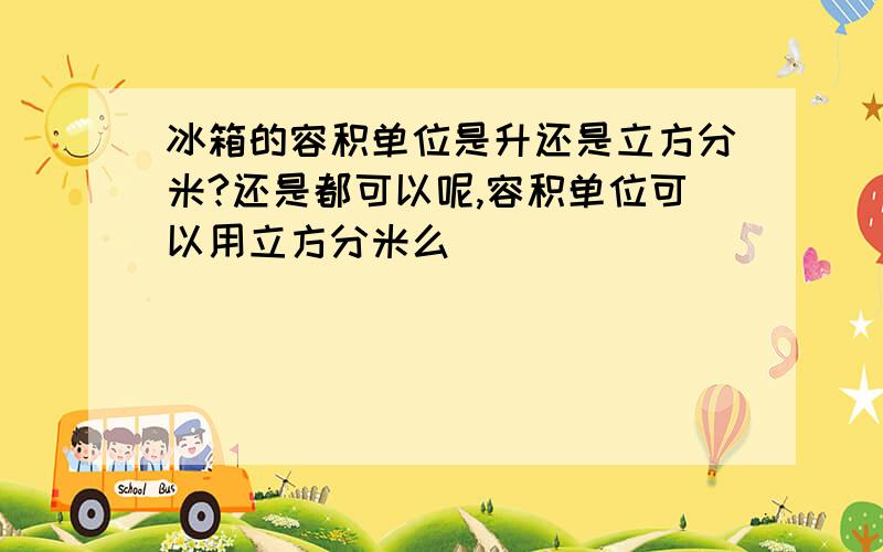 冰箱的容积单位是升还是立方分米?还是都可以呢,容积单位可以用立方分米么