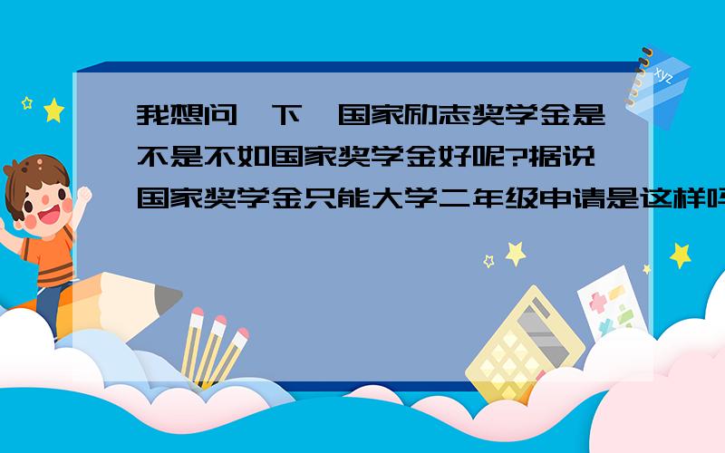 我想问一下,国家励志奖学金是不是不如国家奖学金好呢?据说国家奖学金只能大学二年级申请是这样吗?不只从金额上,从意义上呢?我是07年入学的,现在大二上学期,我两次获得一等奖学金,学习