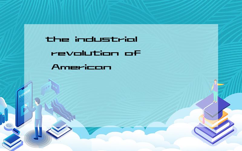 the industrial revolution of American