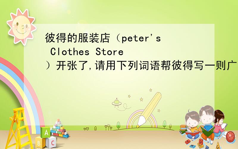 彼得的服装店（peter's Clothes Store）开张了,请用下列词语帮彼得写一则广告,至彼得的服装店（peter's Clothes Store）开张了,请用下列词语帮彼得写一则广告,至少写六句.参考词汇:come to,T–shirt($5,i