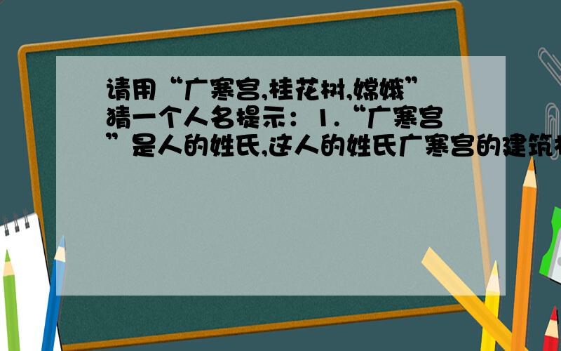 请用“广寒宫,桂花树,嫦娥”猜一个人名提示：1.“广寒宫”是人的姓氏,这人的姓氏广寒宫的建筑材料有关.2.“桂花树”是人的中间的一个名,这名与桂花树的特点有关.3.“嫦娥”是这人的末