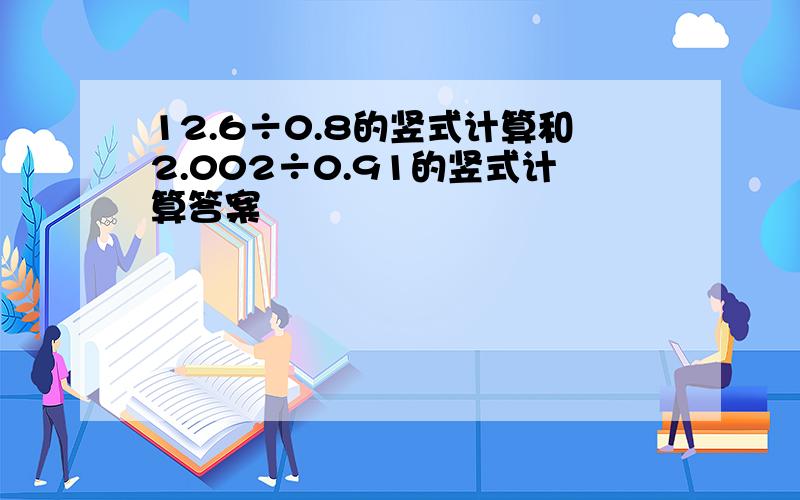 12.6÷0.8的竖式计算和2.002÷0.91的竖式计算答案