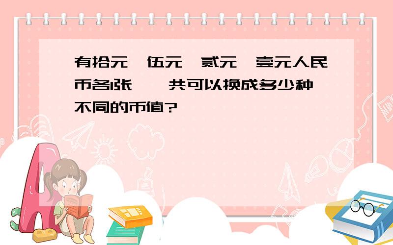 有拾元、伍元、贰元、壹元人民币各1张,一共可以换成多少种不同的币值?