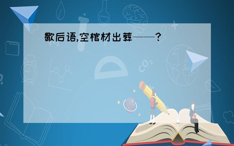 歇后语,空棺材出葬——?