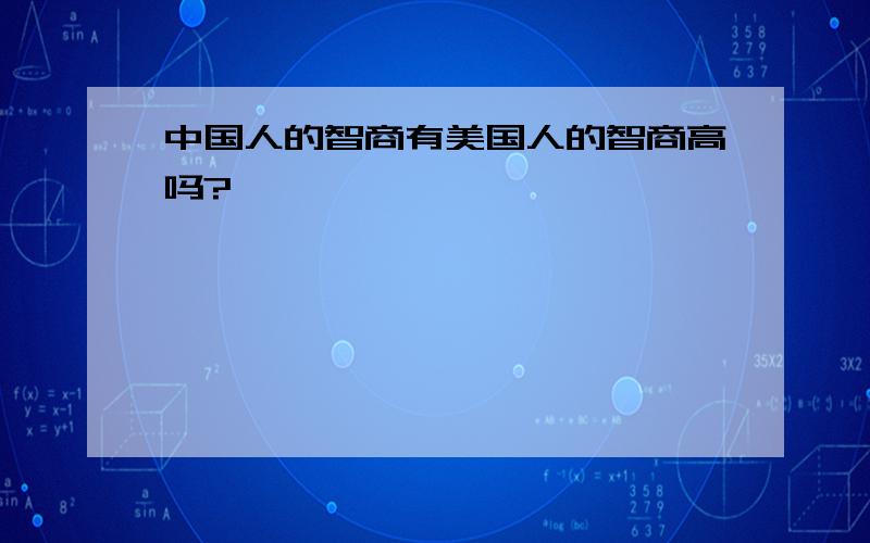 中国人的智商有美国人的智商高吗?