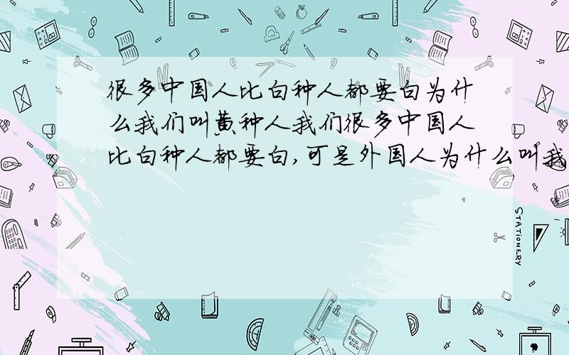 很多中国人比白种人都要白为什么我们叫黄种人我们很多中国人比白种人都要白,可是外国人为什么叫我们黄种人啊,去看过一幅世界民族皮肤颜色深浅图,东亚人的的肤色是属于较浅一类的,和