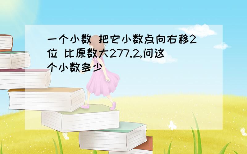 一个小数 把它小数点向右移2位 比原数大277.2,问这个小数多少