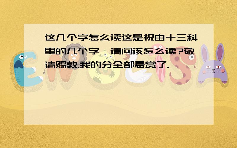 这几个字怎么读这是祝由十三科里的几个字,请问该怎么读?敬请赐教.我的分全部悬赏了.