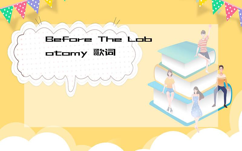 Before The Lobotomy 歌词