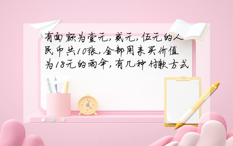 有面额为壹元,贰元,伍元的人民币共10张,全部用来买价值为18元的雨伞,有几种付款方式