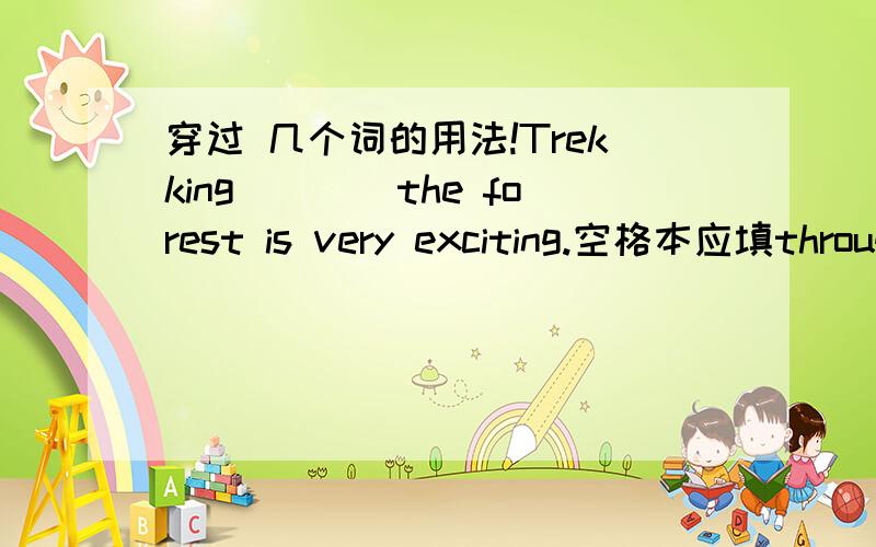 穿过 几个词的用法!Trekking____the forest is very exciting.空格本应填through,可是答案却是throught大概是过去式可是be动词不是is吗？