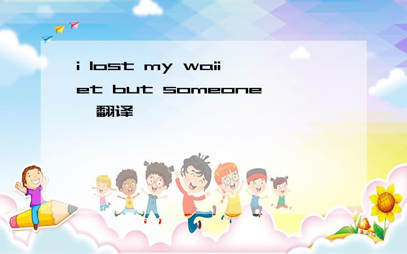 i lost my waiiet but someone  翻译