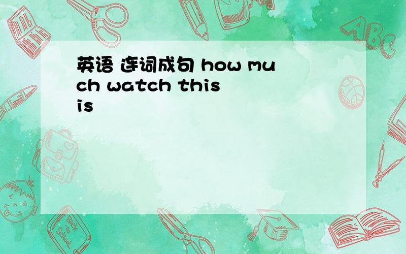 英语 连词成句 how much watch this is