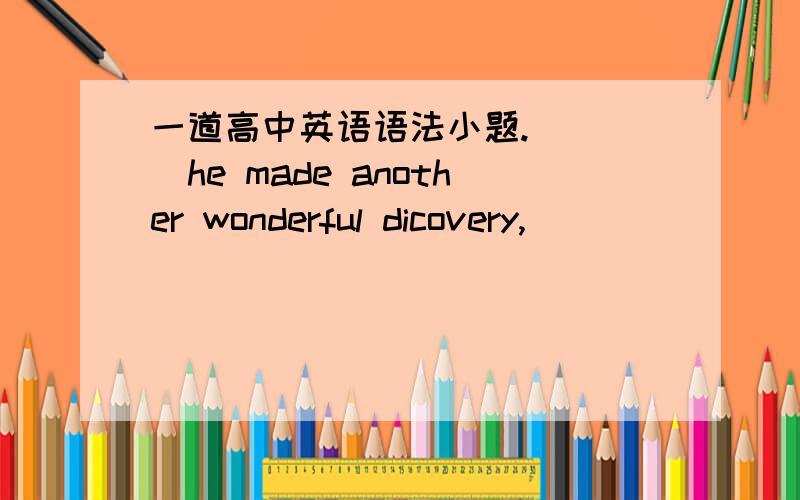 一道高中英语语法小题. ( )he made another wonderful dicovery,_________ of great importance to scien