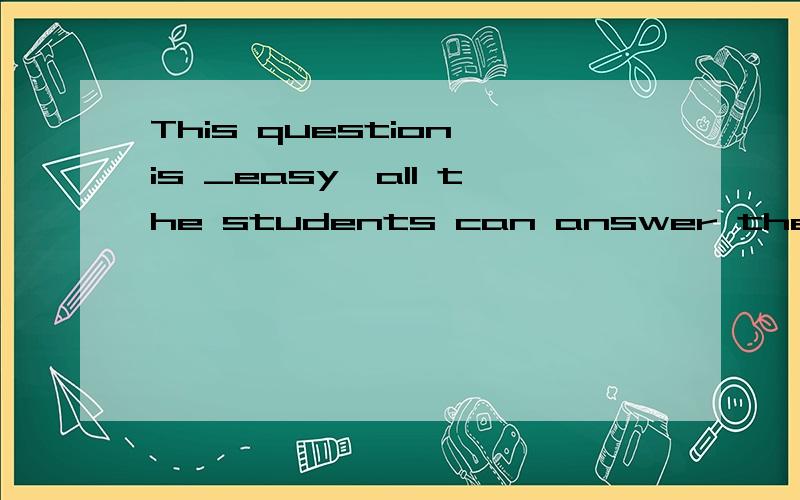 This question is _easy,all the students can answer the question.A：too much B：too many C：much too D：many too （单项选择）