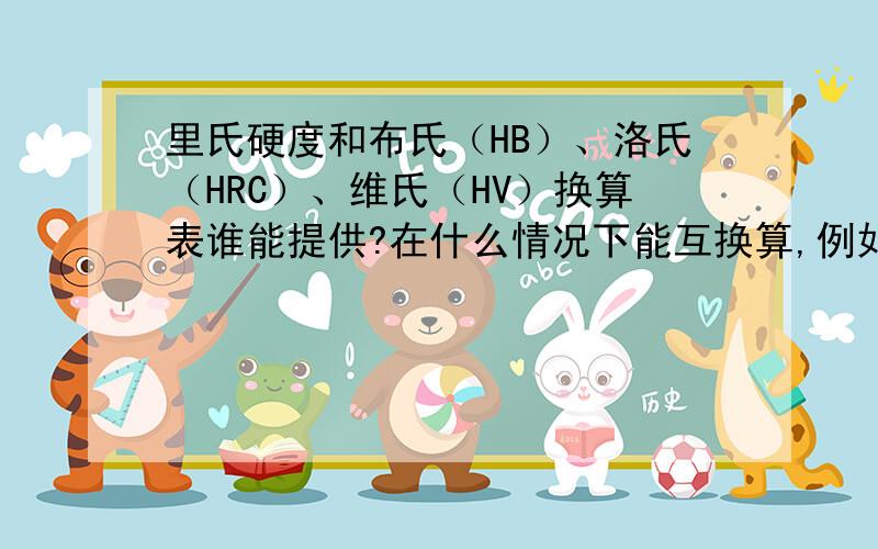 里氏硬度和布氏（HB）、洛氏（HRC）、维氏（HV）换算表谁能提供?在什么情况下能互换算,例如铸铁用里氏打,能换算到布氏吗?需要换算表.我是说里氏和其它的互换表.