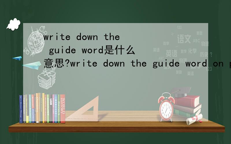 write down the guide word是什么意思?write down the guide word on page 206 of the dicitionary 是什么意思?