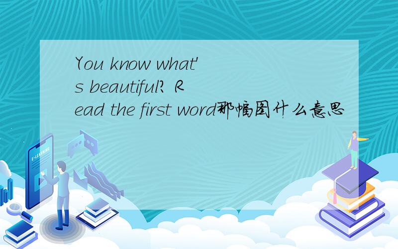 You know what's beautiful? Read the first word那幅图什么意思