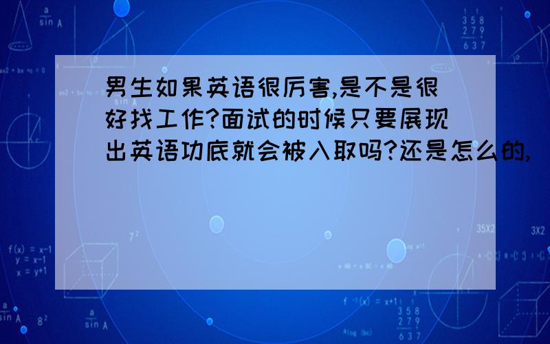 男生如果英语很厉害,是不是很好找工作?面试的时候只要展现出英语功底就会被入取吗?还是怎么的,