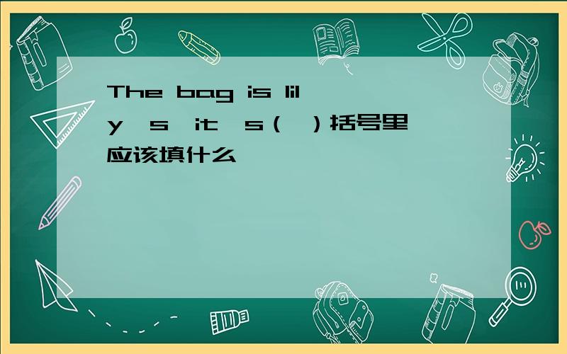 The bag is lily's,it's（ ）括号里应该填什么