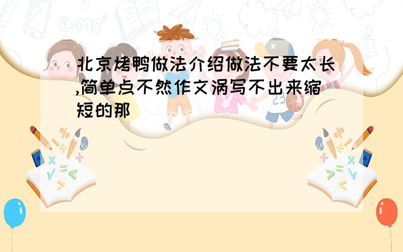 北京烤鸭做法介绍做法不要太长,简单点不然作文涡写不出来缩短的那