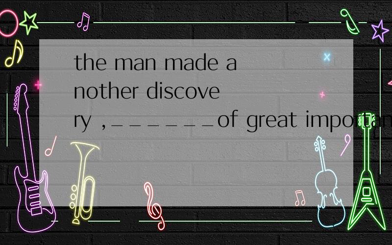 the man made another discovery ,______of great importance to sciencea which i think it is b i think which is c ithink it is d which i think is选什么不是定语重句吗应该用which引导呀为什么不选a