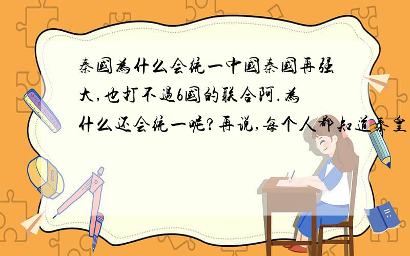 秦国为什么会统一中国秦国再强大,也打不过6国的联合阿.为什么还会统一呢?再说,每个人都知道秦皇政是很残暴的啊?怎么还会统一呢?