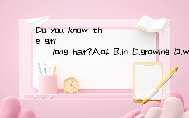 Do you know the girl _________long hair?A.of B.in C.growing D.with为什么