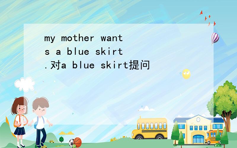 my mother wants a blue skirt.对a blue skirt提问