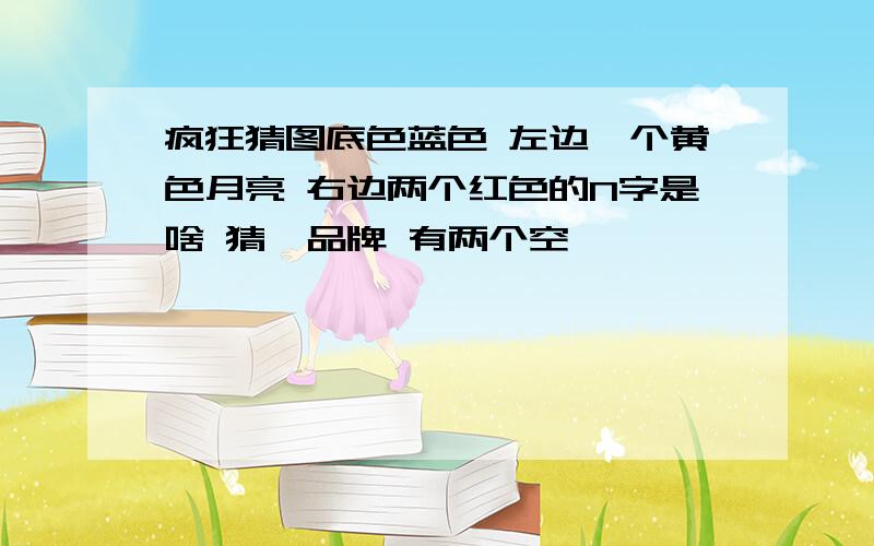 疯狂猜图底色蓝色 左边一个黄色月亮 右边两个红色的N字是啥 猜一品牌 有两个空