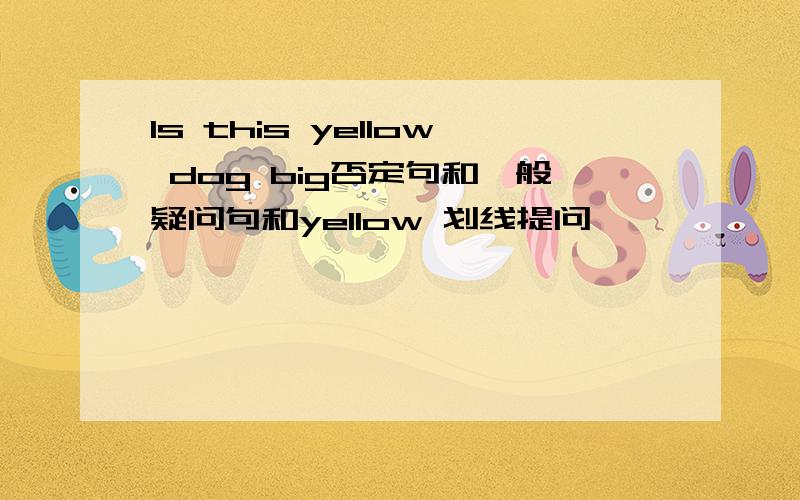 Is this yellow dog big否定句和一般疑问句和yellow 划线提问