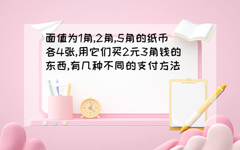 面值为1角,2角,5角的纸币各4张,用它们买2元3角钱的东西,有几种不同的支付方法