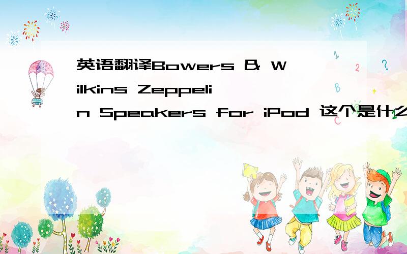 英语翻译Bowers & Wilkins Zeppelin Speakers for iPod 这个是什么?