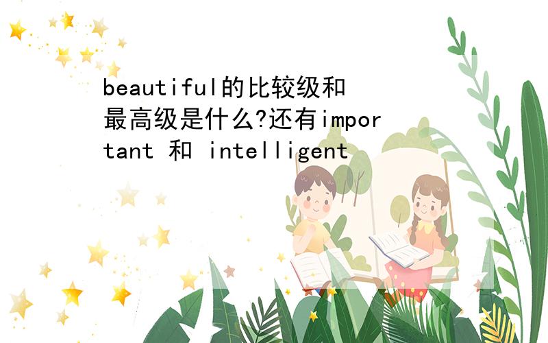 beautiful的比较级和最高级是什么?还有important 和 intelligent