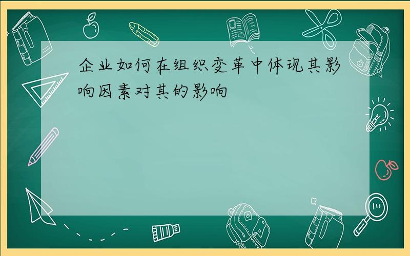 企业如何在组织变革中体现其影响因素对其的影响