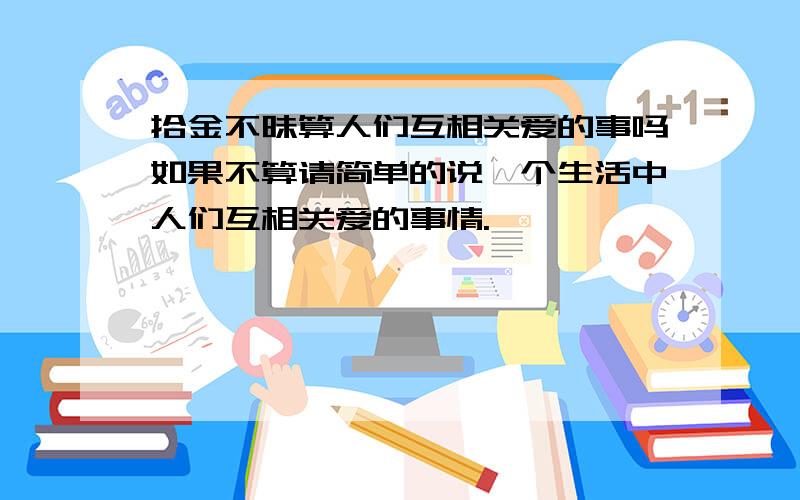 拾金不昧算人们互相关爱的事吗如果不算请简单的说一个生活中人们互相关爱的事情.