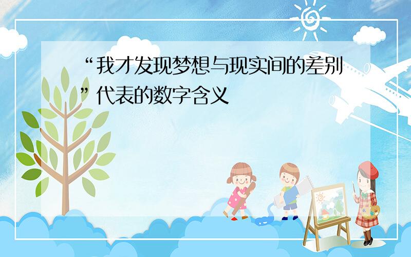 “我才发现梦想与现实间的差别”代表的数字含义