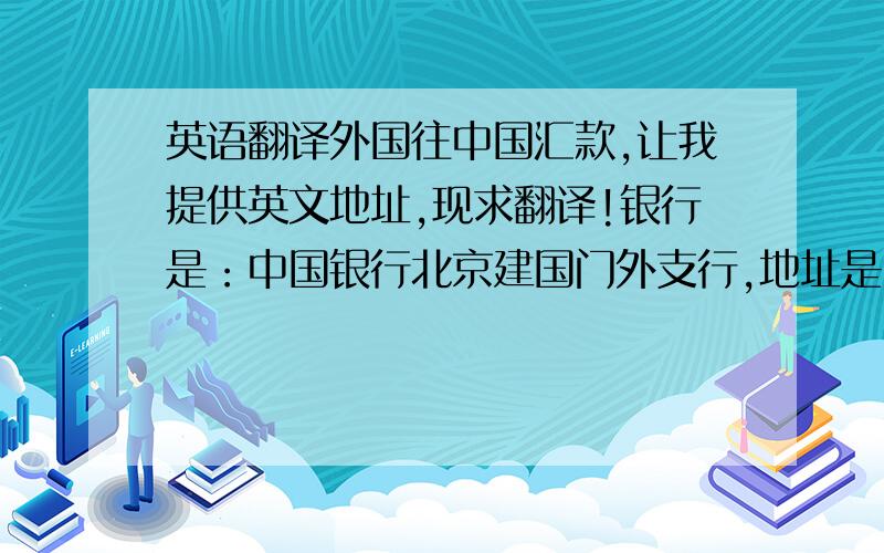 英语翻译外国往中国汇款,让我提供英文地址,现求翻译!银行是：中国银行北京建国门外支行,地址是：北京市朝阳区建国门外大街京华公寓1层 ,邮编 (100022)