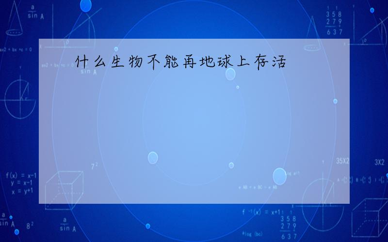 什么生物不能再地球上存活